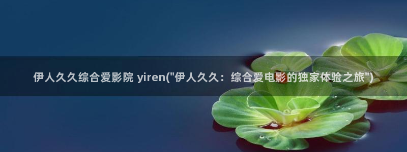伊人醉 全网视频盛：伊人久久综合爱影院 yiren(\