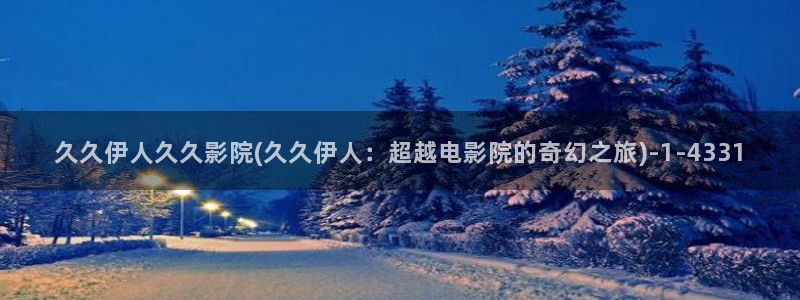 伊人久久无码影院：久久伊人久久影院(久久伊人：超越电影院的奇幻之旅)