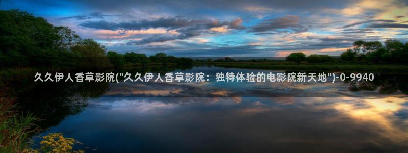 伊人免费久久视屏：久久伊人香草影院(\