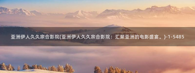 伊人久久大香蕉网视频：亚洲伊人久久宗合影院(亚洲伊人久久宗合影院：汇聚亚洲的电影