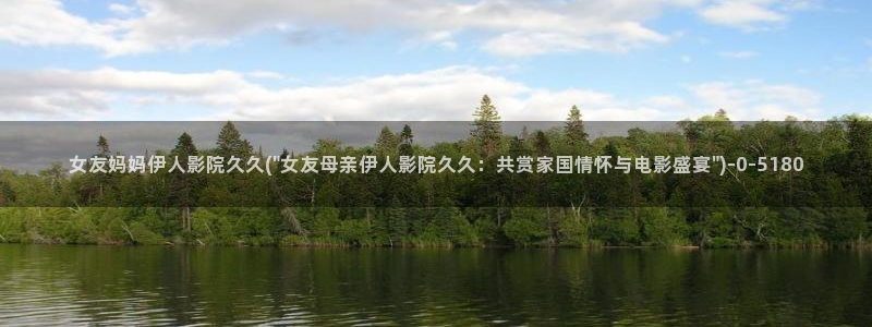 伊人大久久网视频：女友妈妈伊人影院久久(\