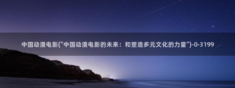 成人动漫在线观看：中国动漫电影(\