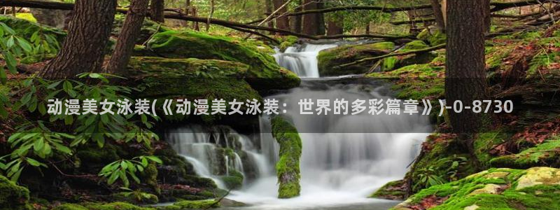 暗黑破坏神动漫：动漫美女泳装(《动漫美女泳装：世界的多彩篇章》)